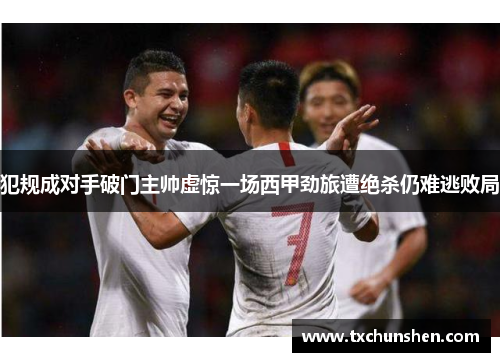 犯规成对手破门主帅虚惊一场西甲劲旅遭绝杀仍难逃败局