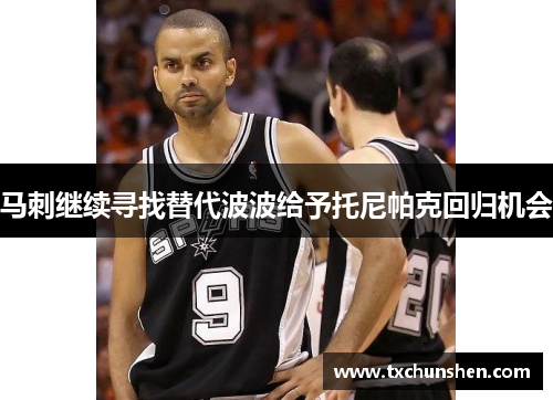 马刺继续寻找替代波波给予托尼帕克回归机会